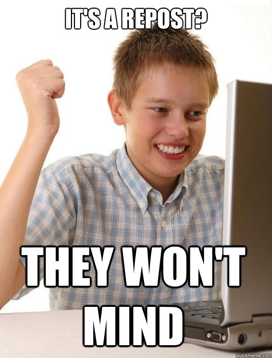 it's a repost? they won't mind  First Day on the Internet Kid