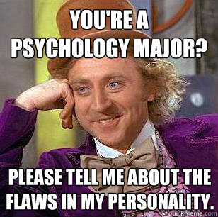 You're a Psychology Major? Please tell me about the flaws in my personality. - You're a Psychology Major? Please tell me about the flaws in my personality.  Condescending Wonka