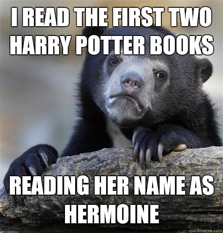 I read the first two harry potter books  Reading her name as hermoine  Confession Bear
