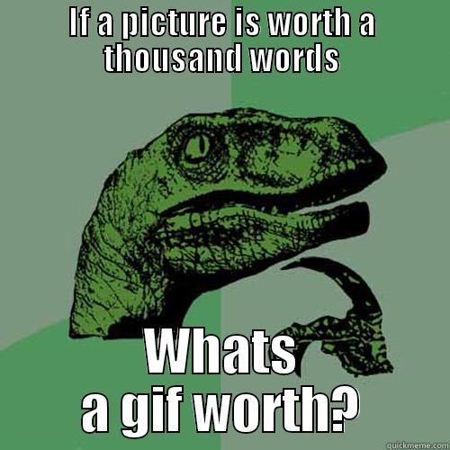 IF A PICTURE IS WORTH A THOUSAND WORDS WHATS A GIF WORTH? Philosoraptor