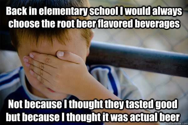 Back in elementary school I would always choose the root beer flavored beverages Not because I thought they tasted good but because I thought it was actual beer  Confession kid
