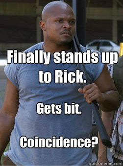 Finally stands up to Rick. Gets bit.

Coincidence? - Finally stands up to Rick. Gets bit.

Coincidence?  T-Dog