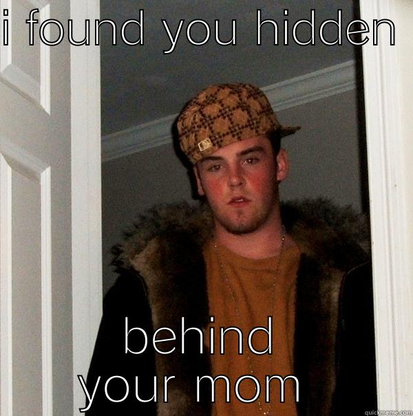 I FOUND YOU HIDDEN  BEHIND YOUR MOM  Scumbag Steve