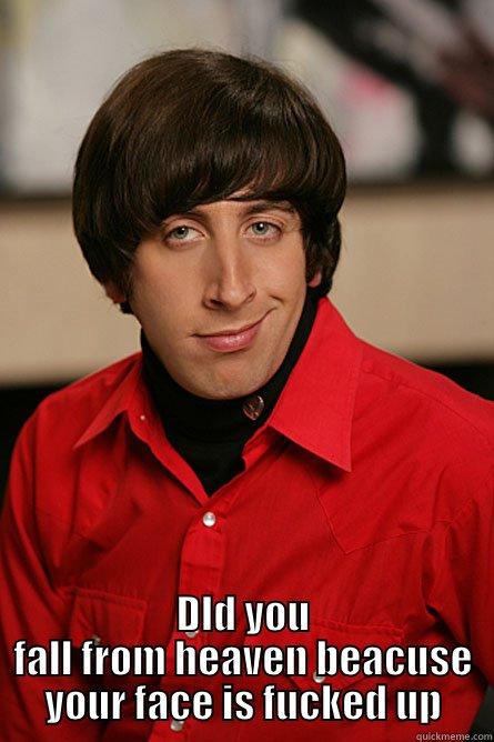  DID YOU FALL FROM HEAVEN BEACUSE YOUR FACE IS FUCKED UP Pickup Line Scientist