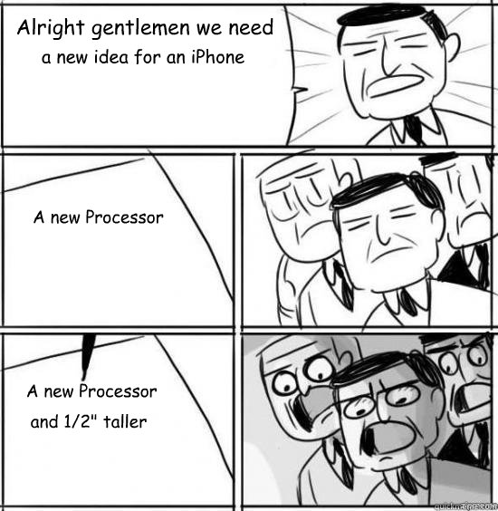 Alright gentlemen we need a new idea for an iPhone     A new Processor   A new Processor
  and 1/2