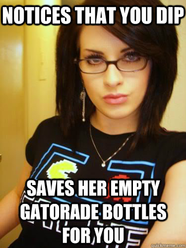 notices that you dip saves her empty gatorade bottles for you  Cool Chick Carol