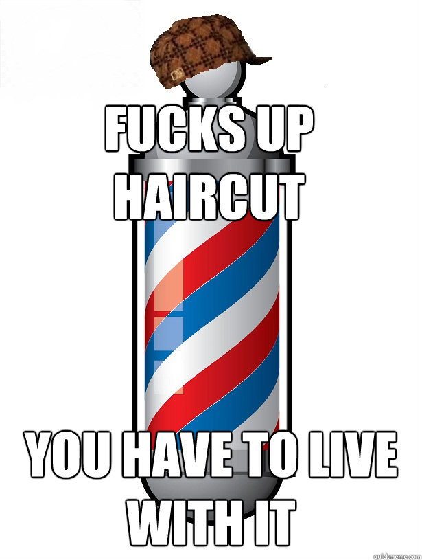 fucks up haircut you have to live with it  