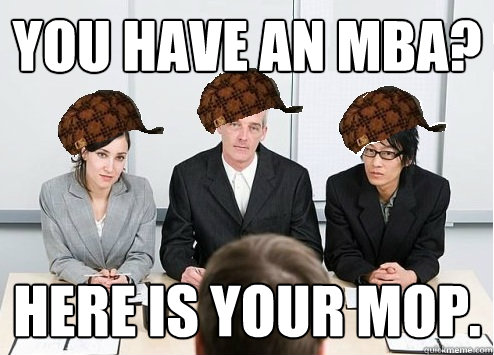 you have an mba? Here is your mop.  Scumbag Employer