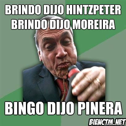 BRINDO DIJO HINTZPETER
BRINDO DIJO MOREIRA
 BINGO DIJO PIÑÑNERA  MEME SEBASTIAN PINERA