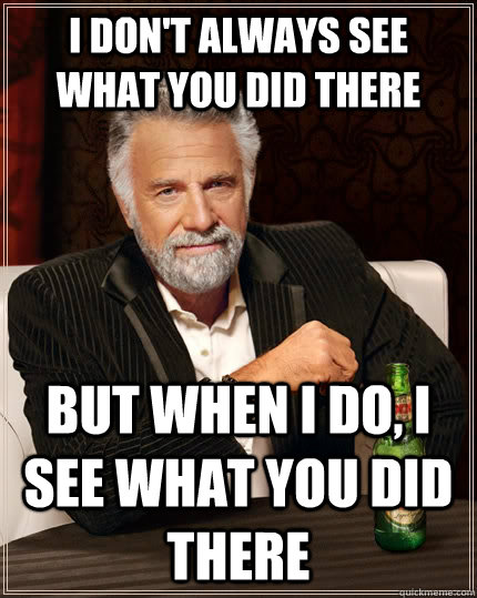 I don't always see what you did there but when I do, I see what you did there  The Most Interesting Man In The World
