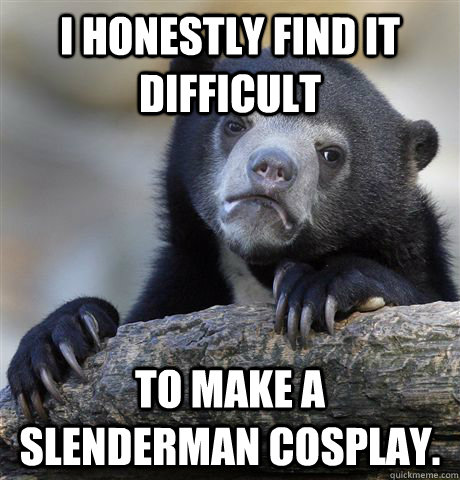 I honestly find it difficult to make a slenderman cosplay.    Confession Bear
