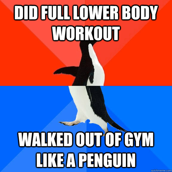 Did full lower body workout Walked out of gym like a penguin  Socially Awesome Awkward Penguin