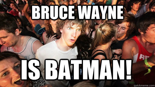 Bruce wayne is batman!  Sudden Clarity Clarence