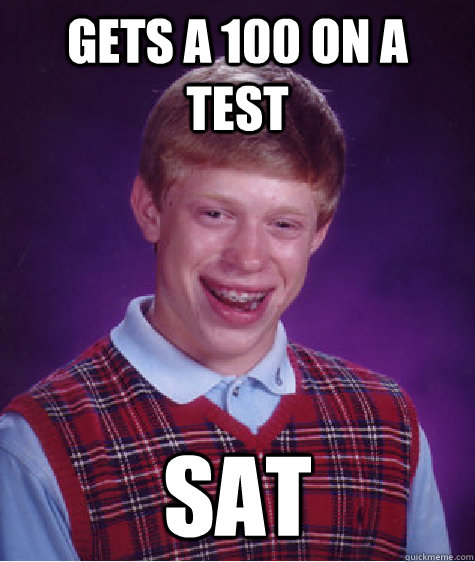Gets a 100 on a test SAT - Gets a 100 on a test SAT  Bad Luck Brian