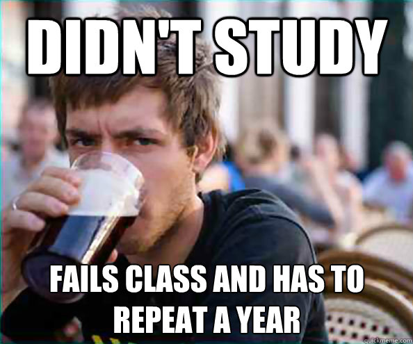 Didn't study Fails class and has to repeat a year  Lazy College Senior