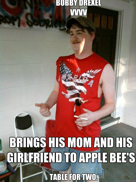 Bobby Drexel 
Vvvv Brings His Mom And His Girlfriend To Apple Bee's Table For Two.  Redneck Randal