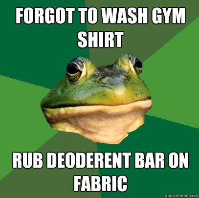 Forgot to wash gym shirt Rub deoderent bar on fabric  Foul Bachelor Frog