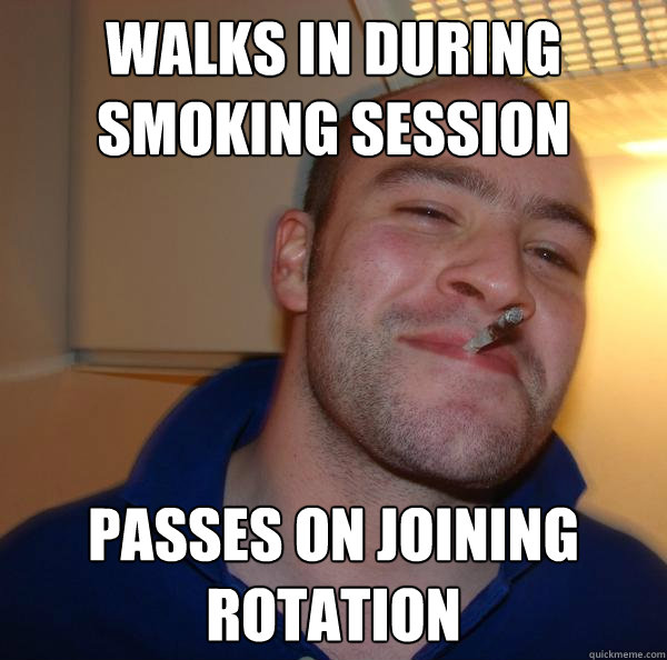 Walks in during smoking session passes on joining rotation - Walks in during smoking session passes on joining rotation  Misc