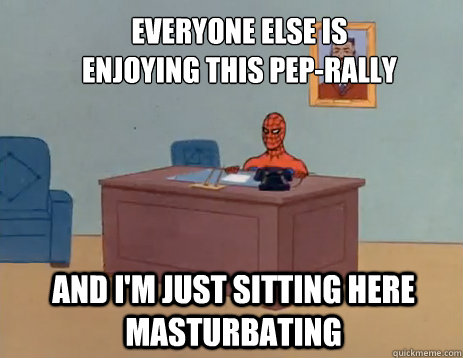 Everyone else is enjoying this pep-rally And i'm just sitting here masturbating  masturbating spiderman