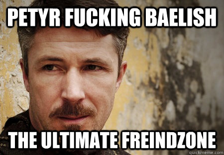 Petyr Fucking Baelish The ultimate freindzone  Petyr Baelish