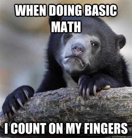 When doing basic math I count on my fingers  Confession Bear