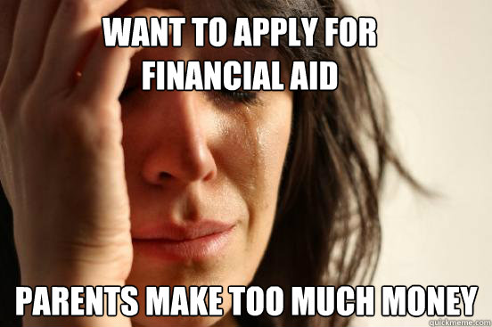 Want to apply for 
financial aid Parents make too much money  First World Problems