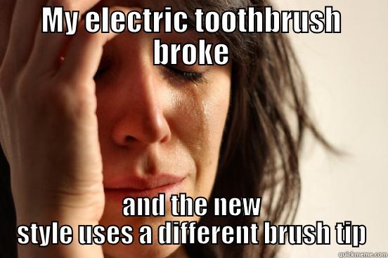 MY ELECTRIC TOOTHBRUSH BROKE AND THE NEW STYLE USES A DIFFERENT BRUSH TIP First World Problems