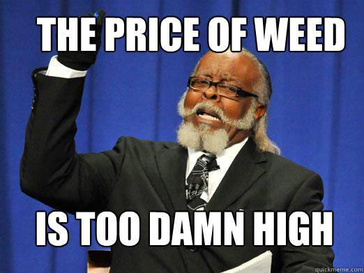 The price of weed IS TOO DAMN HIGH  