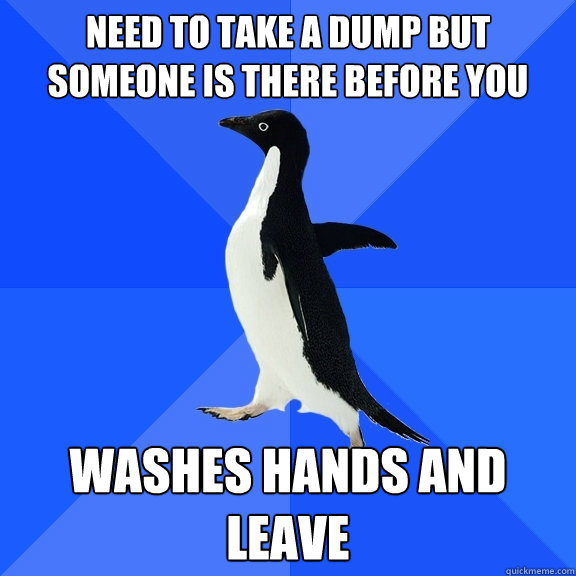 need to take a dump but someone is there before you WASHES HANDS AND LEAVE  Socially Awkward Penguin