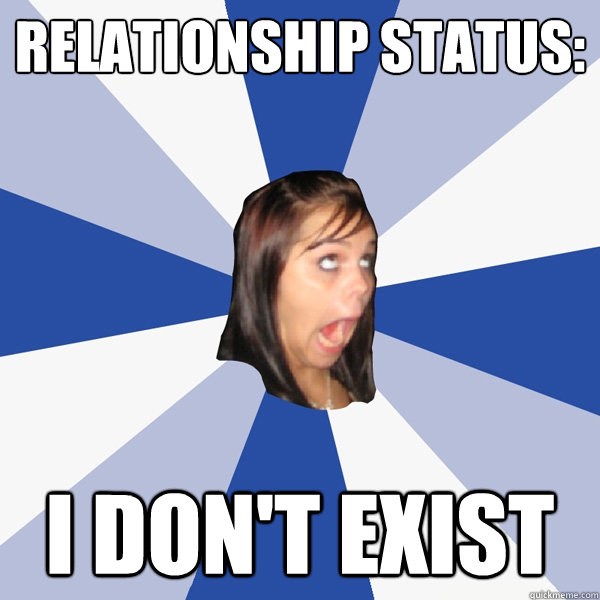 Relationship status: I Don't Exist  Annoying Facebook Girl