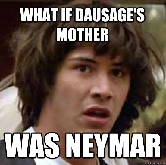 What if dausage's mother was neymar  conspiracy keanu