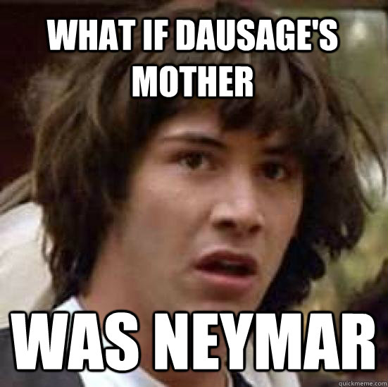 What if dausage's mother was neymar  conspiracy keanu