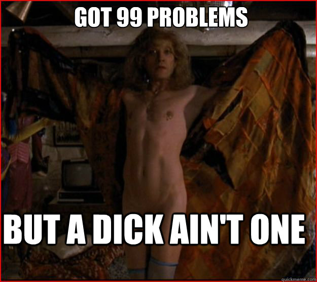 got 99 Problems But a Dick ain't one - got 99 Problems But a Dick ain't one  Misc
