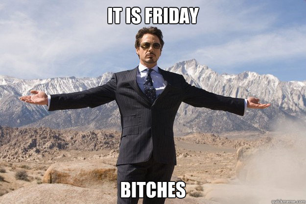 it is friday bitches - it is friday bitches  Tony Stark