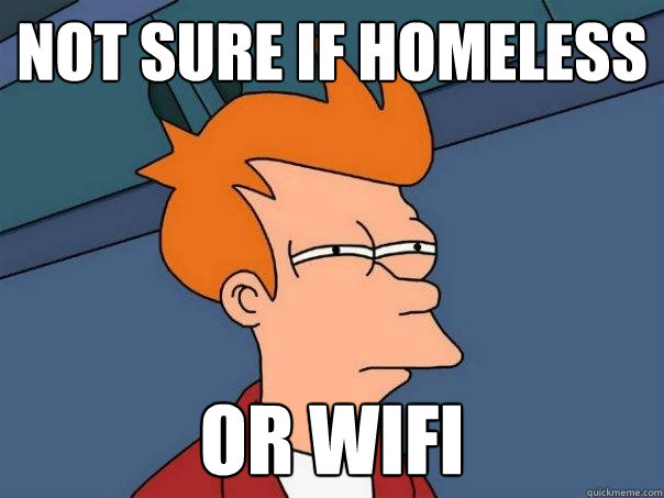 Not sure if homeless or wifi  Futurama Fry