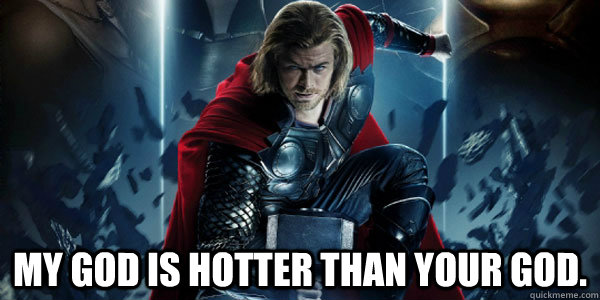  My god is hotter than your god.   Thor