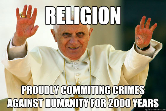 religion Proudly commiting crimes against humanity for 2000 years  Scumbag pope