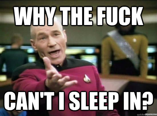 Why the fuck can't I sleep in?  Annoyed Picard HD