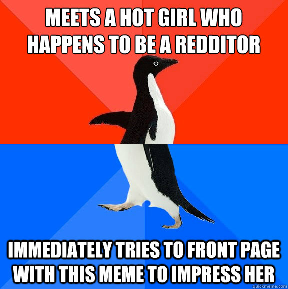 Meets a hot girl who happens to be a redditor immediately tries to front page with this meme to impress her  Socially Awesome Awkward Penguin