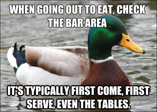 When going out to eat, check the bar area It's typically first come, first serve, even the tables.  Actual Advice Mallard