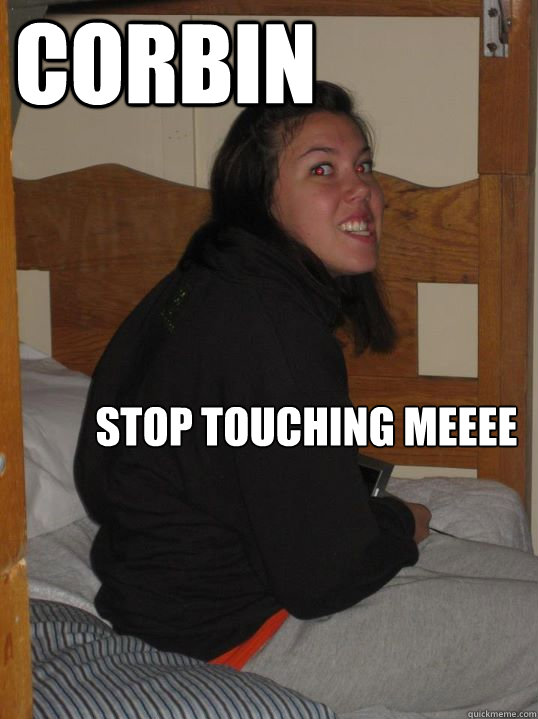 stop touching meeee corbin  Gollum Fergie