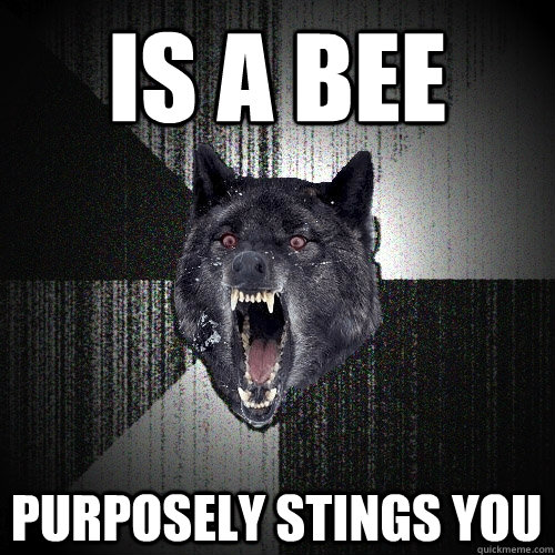 is a bee Purposely stings you  Insanity Wolf