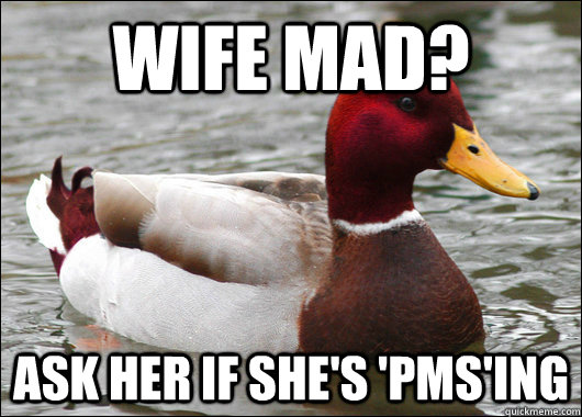 Wife Mad? Ask her if she's 'PMS'ing  Malicious Advice Mallard