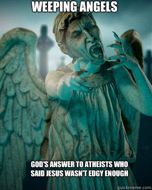 WEEPING ANGELS GOD'S ANSWER TO ATHEISTS WHO SAID JESUS WASN'T EDGY ENOUGH - WEEPING ANGELS GOD'S ANSWER TO ATHEISTS WHO SAID JESUS WASN'T EDGY ENOUGH  Weeping Angels