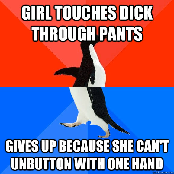 Girl touches dick through pants Gives up because she can't unbutton with one hand   Socially Awesome Awkward Penguin