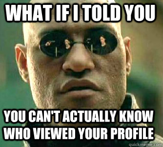 what if i told you you can't actually know who viewed your profile - what if i told you you can't actually know who viewed your profile  Matrix Morpheus