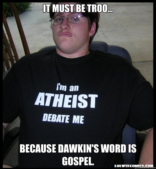It must be troo... Because Dawkin's Word is gospel.  Scumbag Atheist