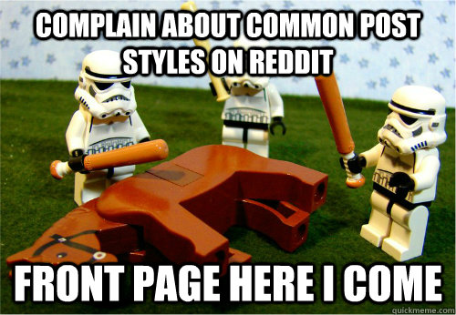 Complain about common post styles on reddit front page here i come  Beating dead horse