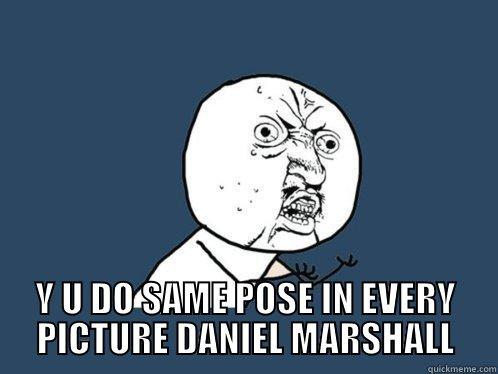  Y U DO SAME POSE IN EVERY PICTURE DANIEL MARSHALL Y U No