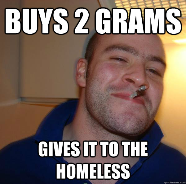 Buys 2 grams Gives it to the homeless - Buys 2 grams Gives it to the homeless  Misc